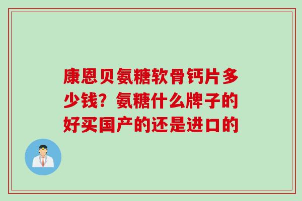 康恩贝氨糖软骨钙片多少钱？氨糖什么牌子的好买国产的还是进口的