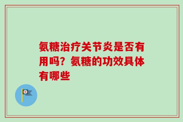 氨糖治疗关节炎是否有用吗？氨糖的功效具体有哪些