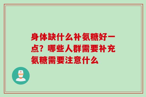 身体缺什么补氨糖好一点？哪些人群需要补充氨糖需要注意什么