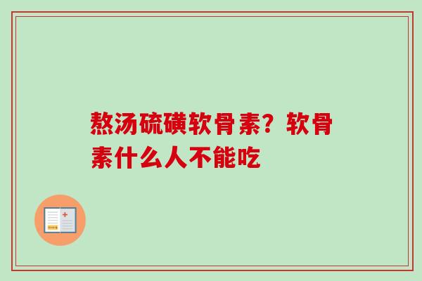 熬汤硫磺软骨素?软骨素什么人不能吃 熬汤硫磺软骨素?软骨素什么人不能吃