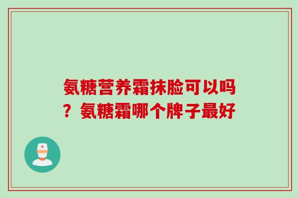 氨糖营养霜抹脸可以吗？氨糖霜哪个牌子最好