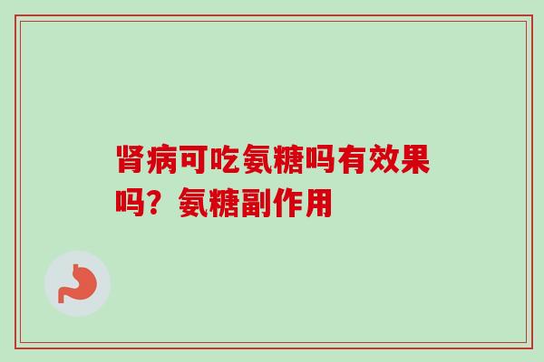 肾病可吃氨糖吗有效果吗？氨糖副作用