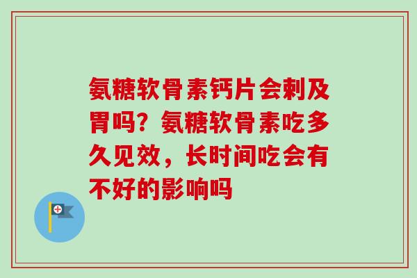 氨糖软骨素钙片会剌及胃吗？氨糖软骨素吃多久见效，长时间吃会有不好的影响吗
