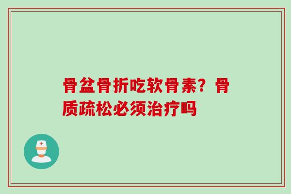骨盆骨折吃软骨素？骨质疏松必须治疗吗
