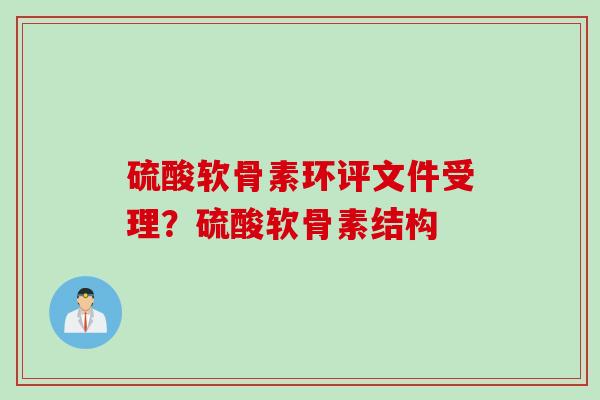 硫酸软骨素环评文件受理？硫酸软骨素结构