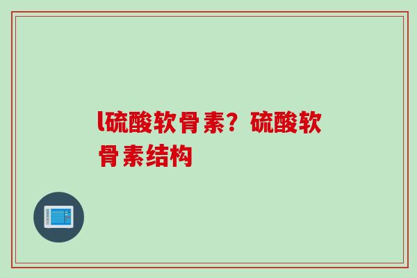 l硫酸软骨素？硫酸软骨素结构