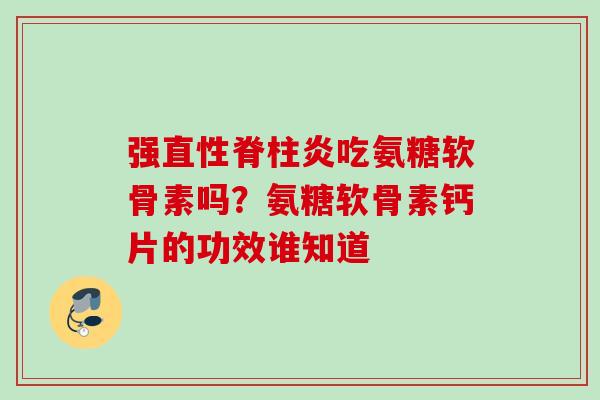 强直性脊柱炎吃氨糖软骨素吗？氨糖软骨素钙片的功效谁知道