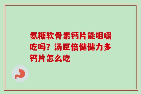 氨糖软骨素钙片能咀嚼吃吗？汤臣倍健健力多钙片怎么吃