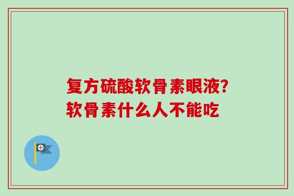 复方硫酸软骨素眼液？软骨素什么人不能吃