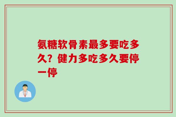 氨糖软骨素多要吃多久?健力多吃多久要停一停 氨糖软骨素多要吃多久?健力多吃多久要停一停