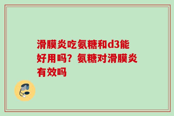 滑膜炎吃氨糖和d3能好用吗？氨糖对滑膜炎有效吗