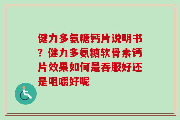健力多氨糖钙片说明书？健力多氨糖软骨素钙片效果如何是吞服好还是咀嚼好呢