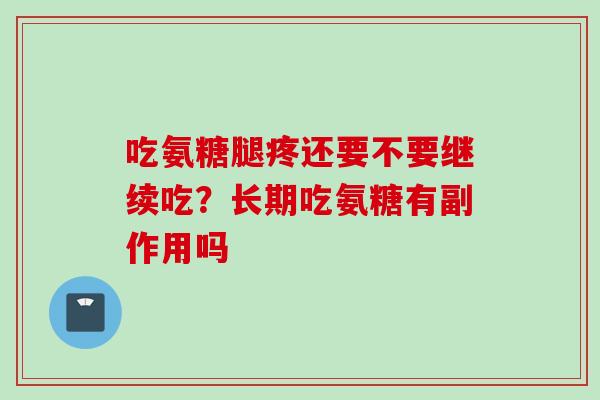 吃氨糖腿疼还要不要继续吃？长期吃氨糖有副作用吗