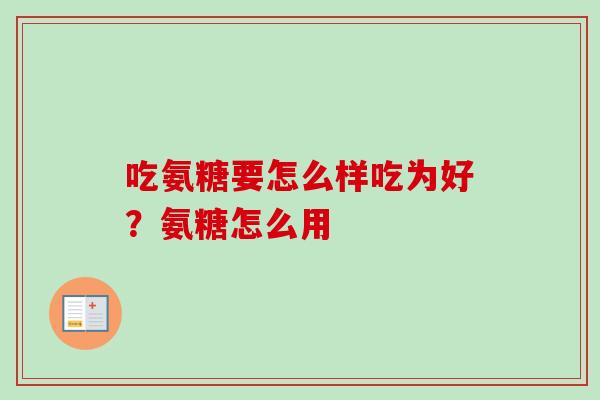 吃氨糖要怎么样吃为好？氨糖怎么用