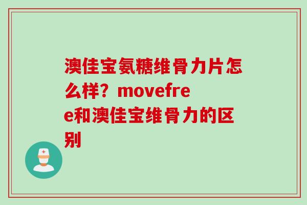 澳佳宝氨糖维骨力片怎么样？movefree和澳佳宝维骨力的区别