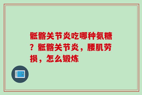 骶髂关节炎吃哪种氨糖？骶髂关节炎，腰肌劳损，怎么锻炼