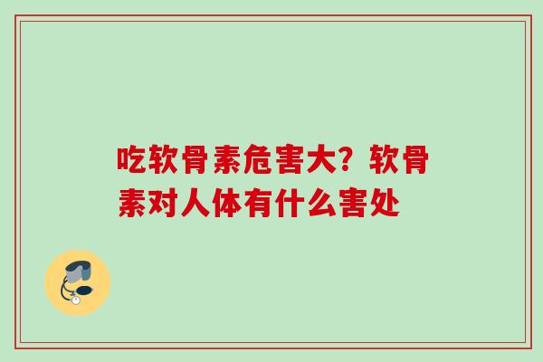 吃软骨素危害大？软骨素对人体有什么害处