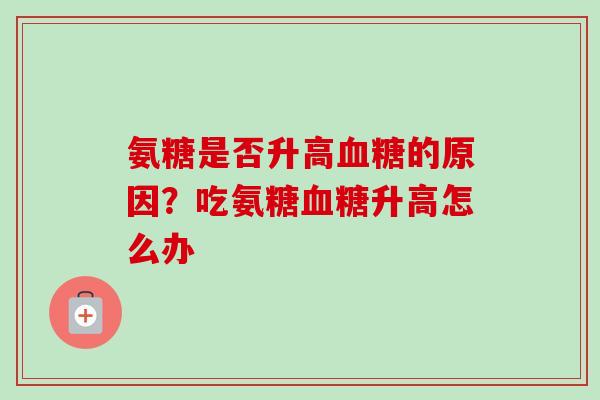 氨糖是否升高血糖的原因？吃氨糖血糖升高怎么办