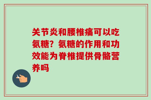 关节炎和腰椎痛可以吃氨糖？氨糖的作用和功效能为脊椎提供骨骼营养吗