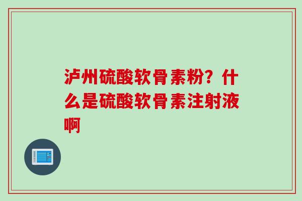 泸州硫酸软骨素粉?什么是硫酸软骨素注射液啊 泸州硫酸软骨素粉?什么是硫酸软骨素注射液啊