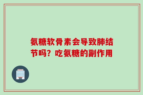 氨糖软骨素会导致结节吗?吃氨糖的副作用 氨糖软骨素会导致结节吗?吃氨糖的副作用