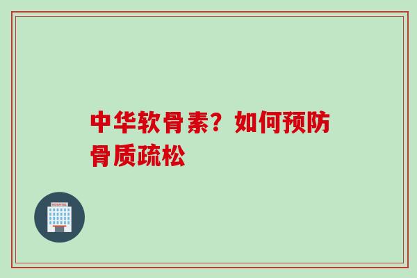 中华软骨素？如何预防骨质疏松