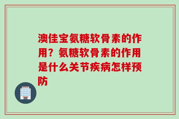 澳佳宝氨糖软骨素的作用？氨糖软骨素的作用是什么关节疾病怎样预防