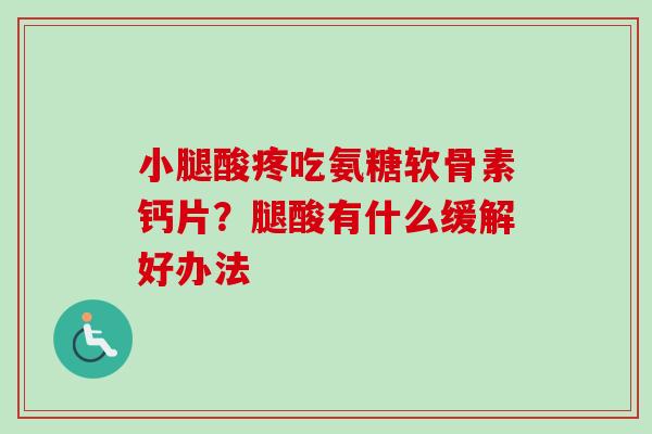 小腿酸疼吃氨糖软骨素钙片？腿酸有什么缓解好办法