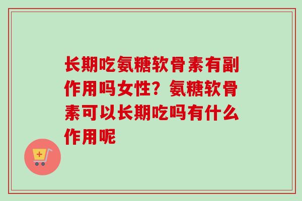 长期吃氨糖软骨素有副作用吗女性？氨糖软骨素可以长期吃吗有什么作用呢