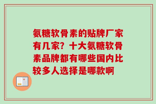 氨糖软骨素的贴牌厂家有几家？十大氨糖软骨素品牌都有哪些国内比较多人选择是哪款啊