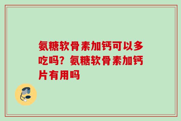 氨糖软骨素加钙可以多吃吗？氨糖软骨素加钙片有用吗