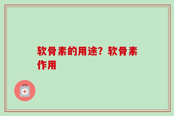 软骨素的用途？软骨素作用