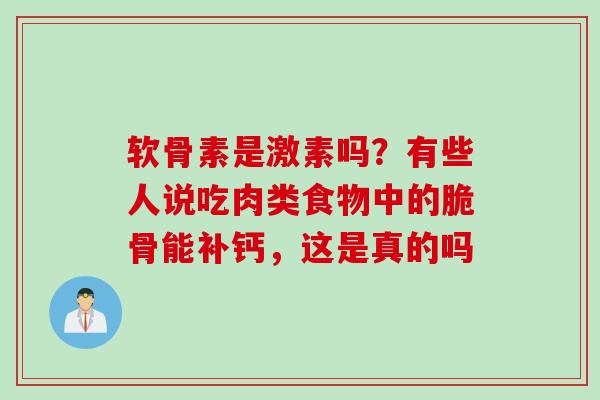 软骨素是激素吗？有些人说吃肉类食物中的脆骨能补钙，这是真的吗