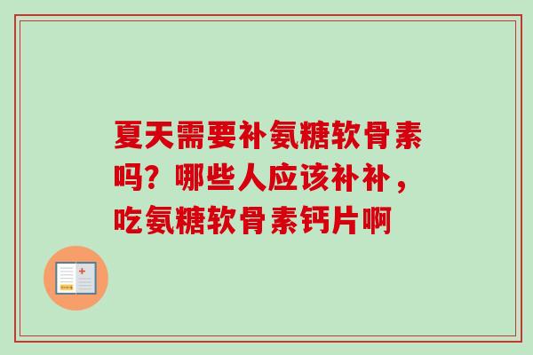 夏天需要补氨糖软骨素吗？哪些人应该补补，吃氨糖软骨素钙片啊