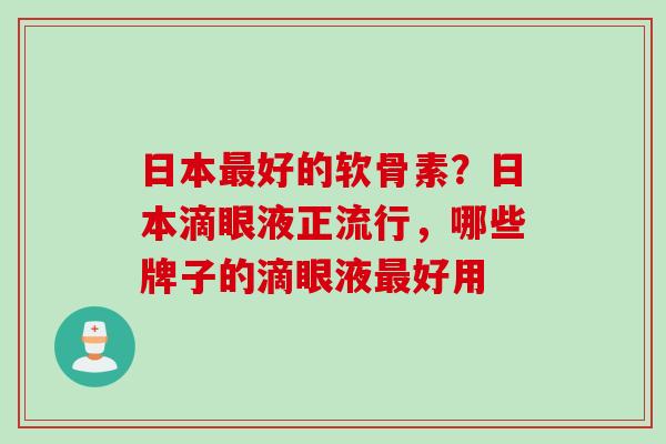 日本好的软骨素?日本滴眼液正流行,哪些牌子的滴眼液好用 日本好的软骨素?日本滴眼液正流行,哪些牌子的滴眼液好用