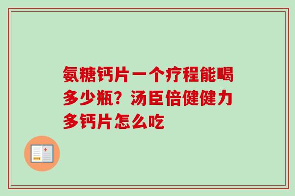 氨糖钙片一个疗程能喝多少瓶？汤臣倍健健力多钙片怎么吃