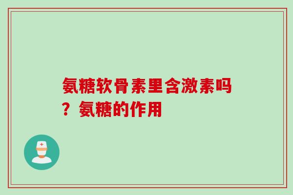 氨糖软骨素里含激素吗？氨糖的作用
