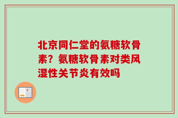 北京同仁堂的氨糖软骨素？氨糖软骨素对类风湿性关节炎有效吗