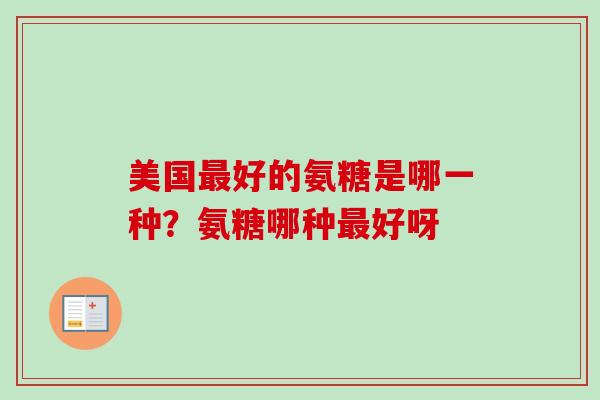 美国最好的氨糖是哪一种？氨糖哪种最好呀