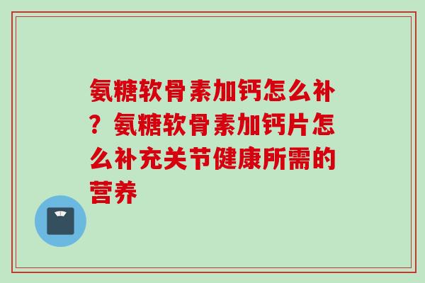 氨糖软骨素加钙怎么补？氨糖软骨素加钙片怎么补充关节健康所需的营养
