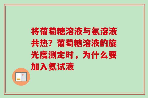 将葡萄糖溶液与氨溶液共热？葡萄糖溶液的旋光度测定时，为什么要加入氨试液