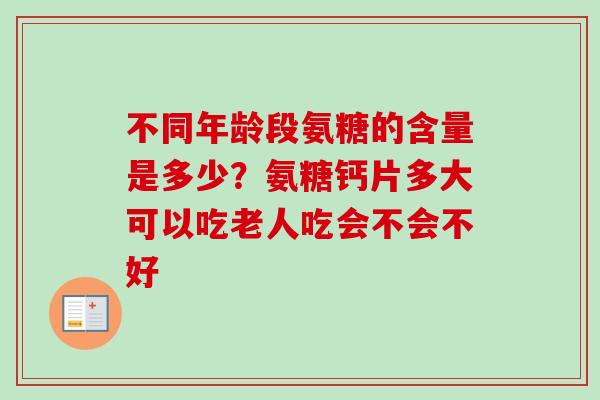 不同年龄段氨糖的含量是多少？氨糖钙片多大可以吃老人吃会不会不好
