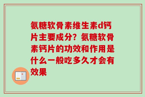 氨糖软骨素维生素d钙片主要成分？氨糖软骨素钙片的功效和作用是什么一般吃多久才会有效果