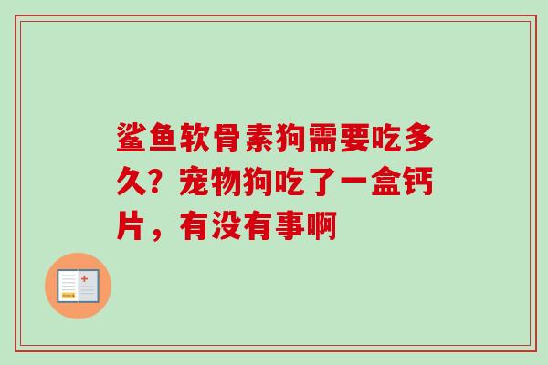 鲨鱼软骨素狗需要吃多久？宠物狗吃了一盒钙片，有没有事啊
