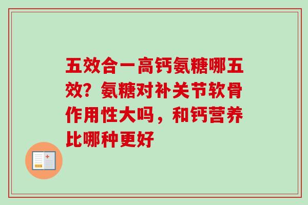 五效合一高钙氨糖哪五效？氨糖对补关节软骨作用性大吗，和钙营养比哪种更好