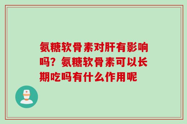 氨糖软骨素对肝有影响吗？氨糖软骨素可以长期吃吗有什么作用呢