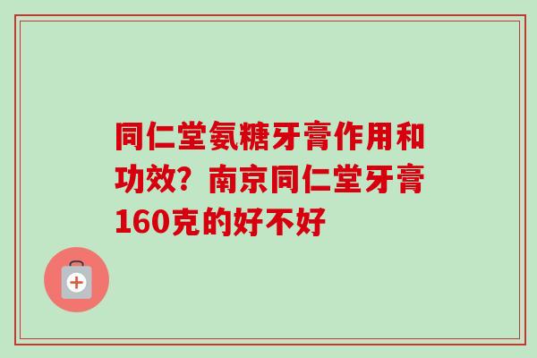 同仁堂氨糖牙膏作用和功效？南京同仁堂牙膏160克的好不好