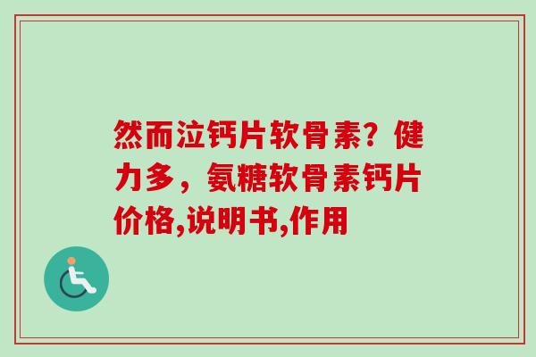 然而泣钙片软骨素？健力多，氨糖软骨素钙片价格,说明书,作用