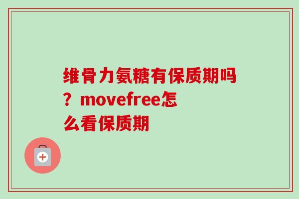 维骨力氨糖有保质期吗？movefree怎么看保质期