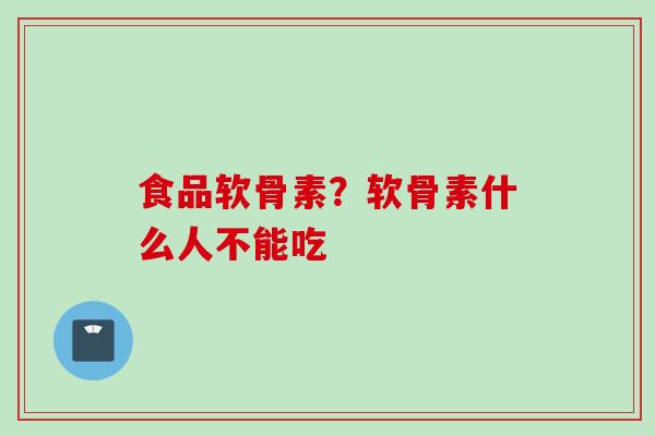 食品软骨素？软骨素什么人不能吃